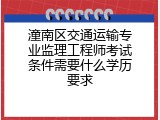潼南区交通运输专业监理工程师考试条件需要什么学历要求