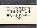 四川一级民航机场工程建造师可以挂靠吗一般多少钱一个月