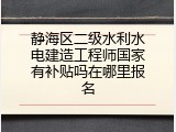 静海区二级水利水电建造工程师国家有补贴吗在哪里报名