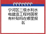 宁河区二级水利水电建造工程师国家有补贴吗在哪里报名