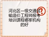 河北区一级交通运输造价工程师报考培训课程哪家机构的好