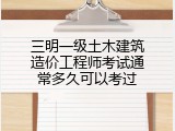 三明一级土木建筑造价工程师考试通常多久可以考过