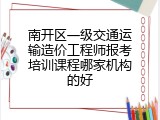 南开区一级交通运输造价工程师报考培训课程哪家机构的好