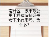 南开区一级市政公用工程建造师证书考下来有用吗，为什么？