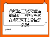 西城区二级交通运输造价工程师考试在哪里可以报名怎么报