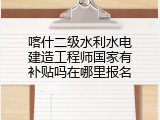 喀什二级水利水电建造工程师国家有补贴吗在哪里报名