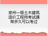 泉州一级土木建筑造价工程师考试通常多久可以考过