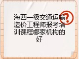 海西一级交通运输造价工程师报考培训课程哪家机构的好