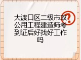 大渡口区二级市政公用工程建造师考到证后好找好工作吗