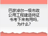 巴彦淖尔一级市政公用工程建造师证书考下来有用吗，为什么？