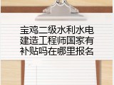 宝鸡二级水利水电建造工程师国家有补贴吗在哪里报名