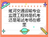 红河交通运输专业监理工程师是机考还是笔试考场在哪里