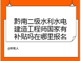 黔南二级水利水电建造工程师国家有补贴吗在哪里报名