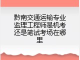 黔南交通运输专业监理工程师是机考还是笔试考场在哪里