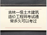 吉林一级土木建筑造价工程师考试通常多久可以考过
