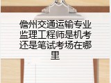 儋州交通运输专业监理工程师是机考还是笔试考场在哪里