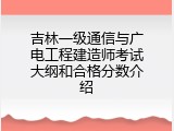 吉林一级通信与广电工程建造师考试大纲和合格分数介绍