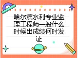 哈尔滨水利专业监理工程师一般什么时候出成绩何时发证