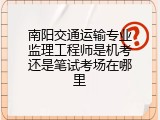南阳交通运输专业监理工程师是机考还是笔试考场在哪里