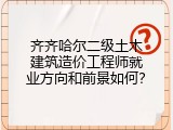 齐齐哈尔二级土木建筑造价工程师就业方向和前景如何？