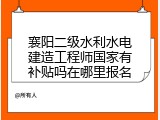 襄阳二级水利水电建造工程师国家有补贴吗在哪里报名