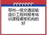 鄂州一级交通运输造价工程师报考培训课程哪家机构的好