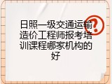 日照一级交通运输造价工程师报考培训课程哪家机构的好