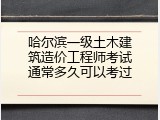 哈尔滨一级土木建筑造价工程师考试通常多久可以考过