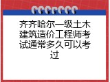 齐齐哈尔一级土木建筑造价工程师考试通常多久可以考过