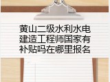 黄山二级水利水电建造工程师国家有补贴吗在哪里报名