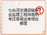 七台河交通运输专业监理工程师是机考还是笔试考场在哪里
