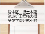 渝中区二级土木建筑造价工程师大概多少学费好就业吗