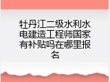 牡丹江二级水利水电建造工程师国家有补贴吗在哪里报名