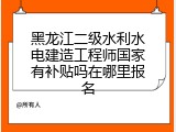 黑龙江二级水利水电建造工程师国家有补贴吗在哪里报名