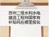 苏州二级水利水电建造工程师国家有补贴吗在哪里报名