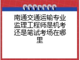 南通交通运输专业监理工程师是机考还是笔试考场在哪里