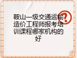 鞍山一级交通运输造价工程师报考培训课程哪家机构的好