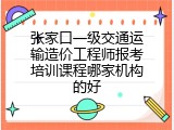 张家口一级交通运输造价工程师报考培训课程哪家机构的好