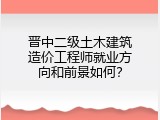 晋中二级土木建筑造价工程师就业方向和前景如何？
