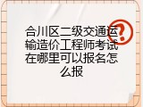 合川区二级交通运输造价工程师考试在哪里可以报名怎么报