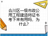 合川区一级市政公用工程建造师证书考下来有用吗，为什么？