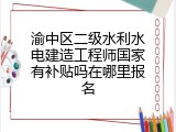 渝中区二级水利水电建造工程师国家有补贴吗在哪里报名