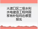 大渡口区二级水利水电建造工程师国家有补贴吗在哪里报名