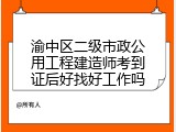 渝中区二级市政公用工程建造师考到证后好找好工作吗