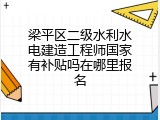 梁平区二级水利水电建造工程师国家有补贴吗在哪里报名