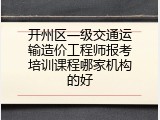 开州区一级交通运输造价工程师报考培训课程哪家机构的好