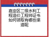 嘉定区二级水利工程造价工程师证书如何领取有哪些渠道呢