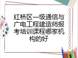 红桥区一级通信与广电工程建造师报考培训课程哪家机构的好