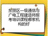 东丽区一级通信与广电工程建造师报考培训课程哪家机构的好