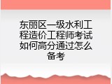 东丽区一级水利工程造价工程师考试如何高分通过怎么备考